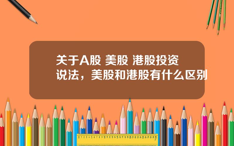关于A股 美股 港股投资说法，美股和港股有什么区别
